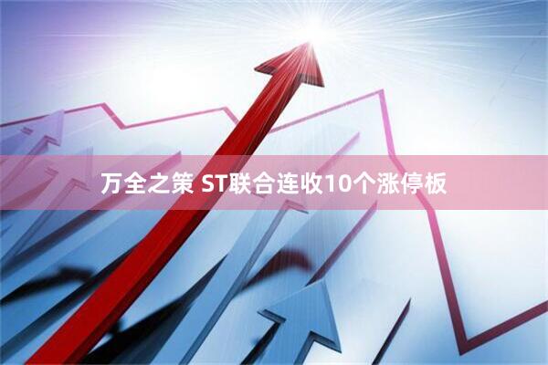 万全之策 ST联合连收10个涨停板