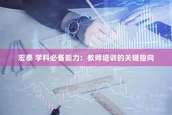 宏泰 学科必备能力：教师培训的关键指向