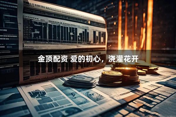 金顶配资 爱的初心，浇灌花开