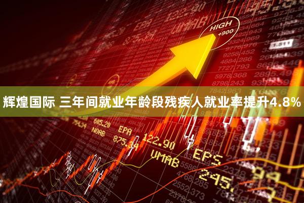 辉煌国际 三年间就业年龄段残疾人就业率提升4.8%