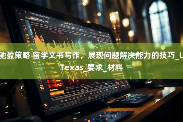驰盈策略 留学文书写作，展现问题解决能力的技巧_UTexas_要求_材料
