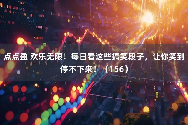 点点盈 欢乐无限！每日看这些搞笑段子，让你笑到停不下来！（156）