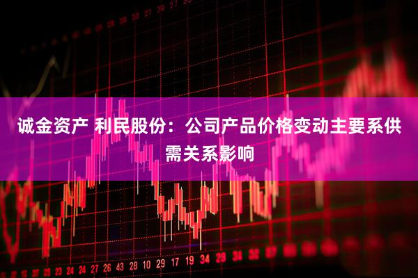 诚金资产 利民股份:公司产品价格变动主要系供需关系影响