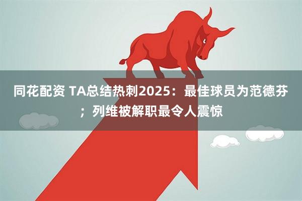 同花配资 TA总结热刺2025：最佳球员为范德芬；列维被解职最令人震惊