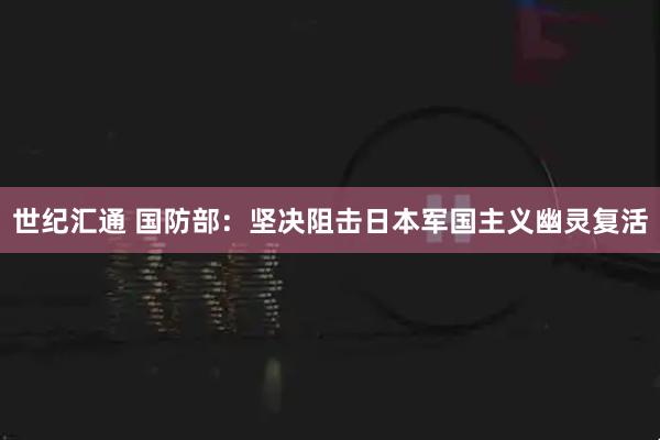 世纪汇通 国防部：坚决阻击日本军国主义幽灵复活